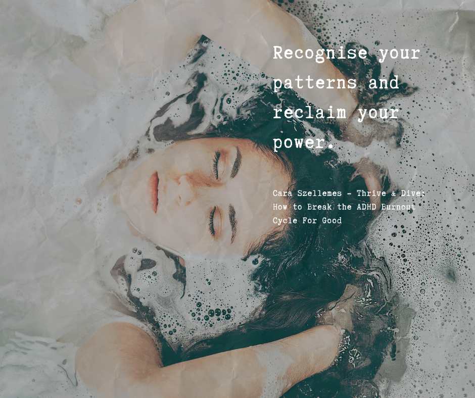 Recognise your patterns and reclaim your power. Cara Szellemes, from Thrive & Dive: How to Break the ADHD Burnout Cycle for Good.